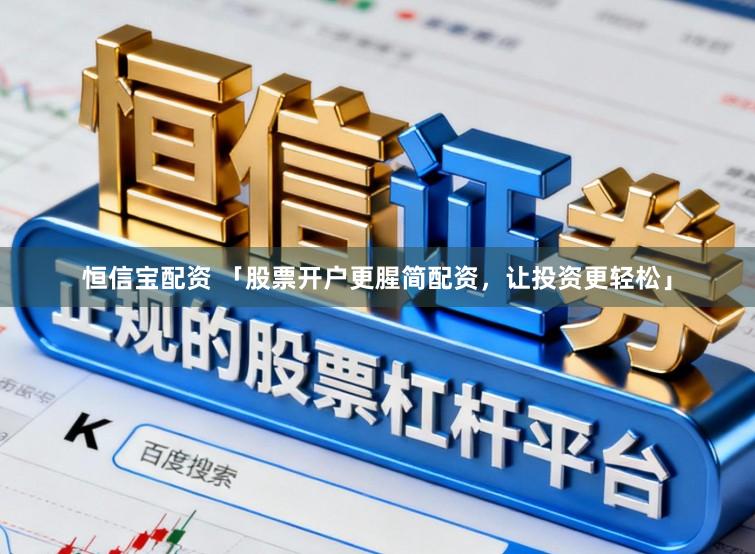 恒信宝配资 「股票开户更腥简配资，让投资更轻松」