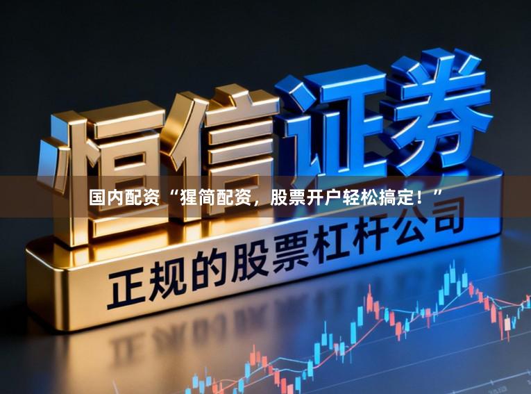国内配资 “猩简配资，股票开户轻松搞定！”