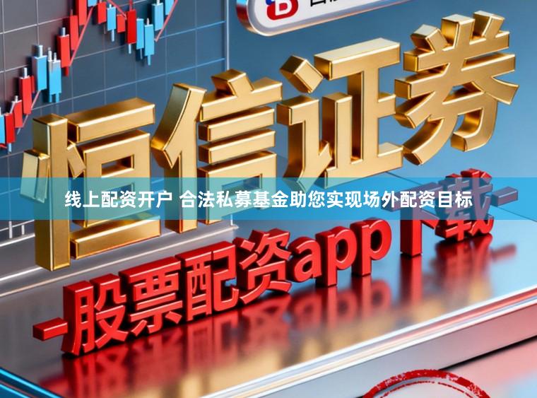 线上配资开户 合法私募基金助您实现场外配资目标