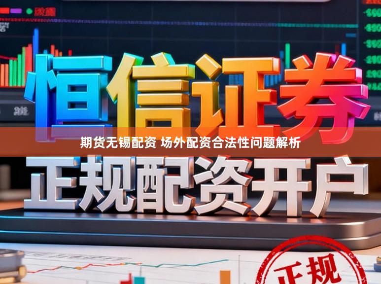 期货无锡配资 场外配资合法性问题解析