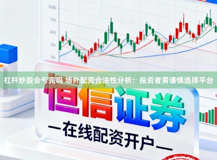 杠杆炒股会亏完吗 场外配资合法性分析：投资者需谨慎选择平台