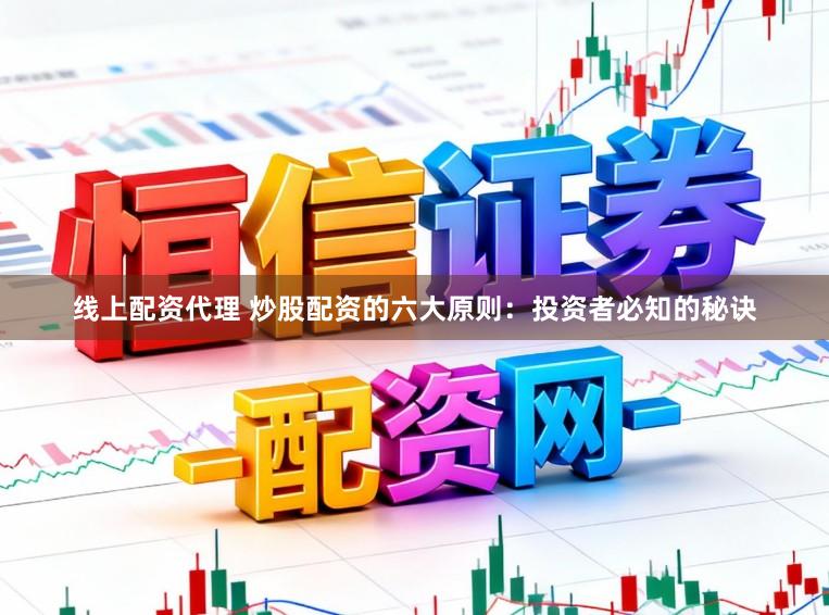 线上配资代理 炒股配资的六大原则：投资者必知的秘诀