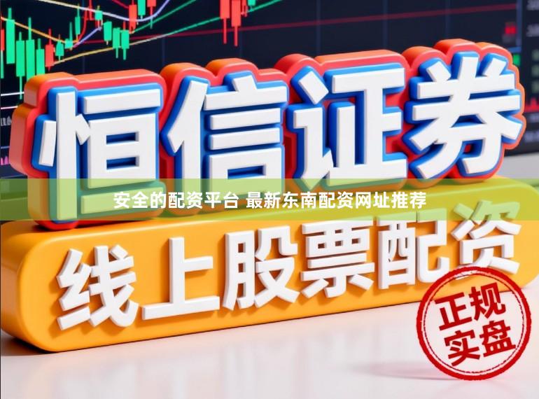 安全的配资平台 最新东南配资网址推荐