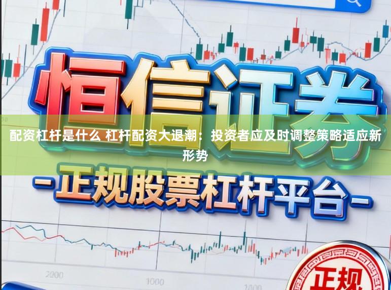 配资杠杆是什么 杠杆配资大退潮：投资者应及时调整策略适应新形势