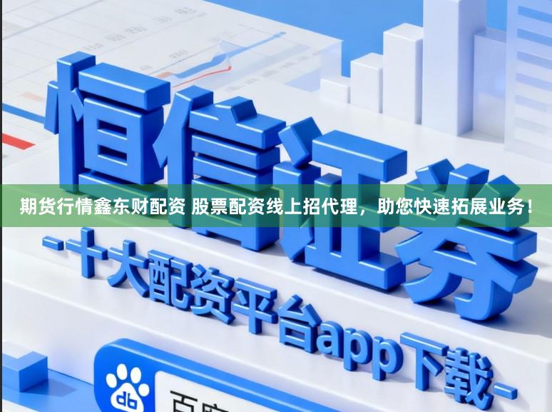 期货行情鑫东财配资 股票配资线上招代理，助您快速拓展业务！