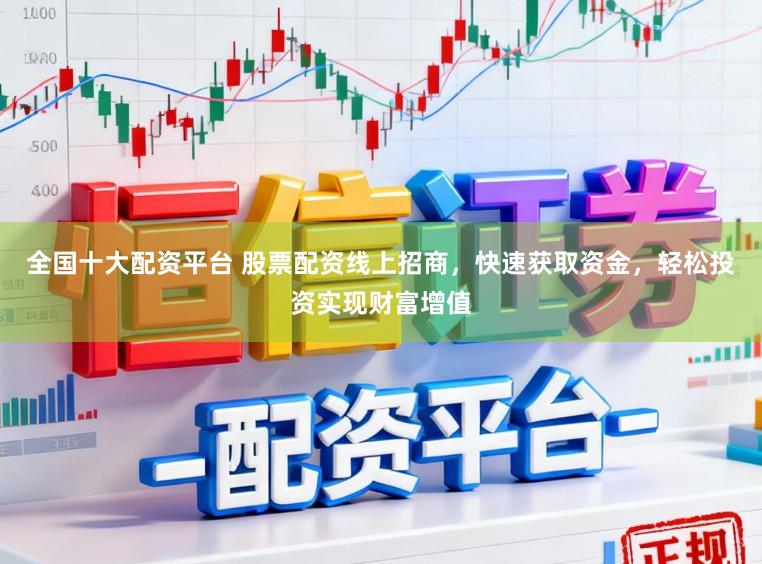 全国十大配资平台 股票配资线上招商，快速获取资金，轻松投资实现财富增值