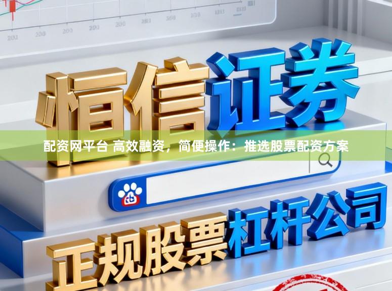 配资网平台 高效融资，简便操作：推选股票配资方案