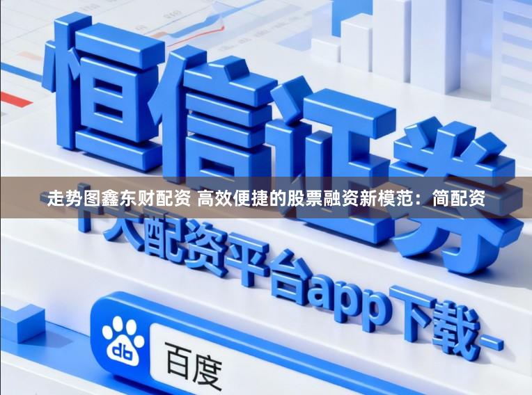 走势图鑫东财配资 高效便捷的股票融资新模范：简配资