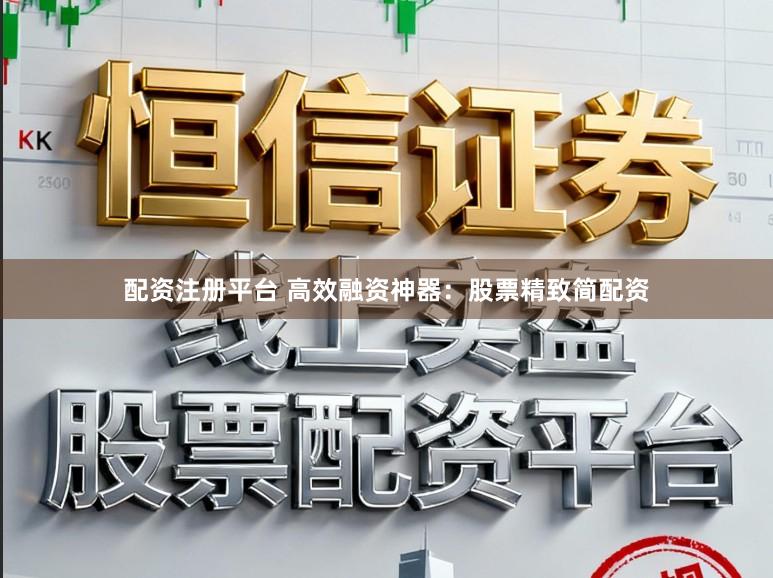 配资注册平台 高效融资神器：股票精致简配资