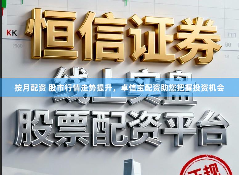 按月配资 股市行情走势提升，卓信宝配资助您把握投资机会