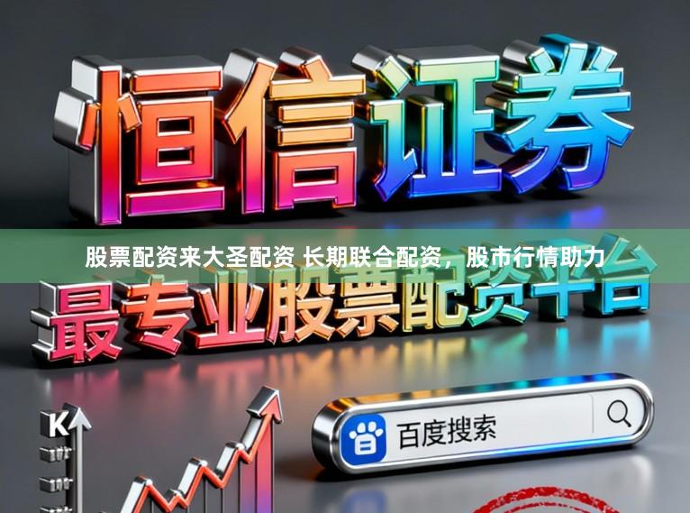 股票配资来大圣配资 长期联合配资，股市行情助力
