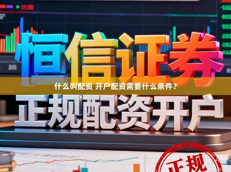 什么叫配资 开户配资需要什么条件？