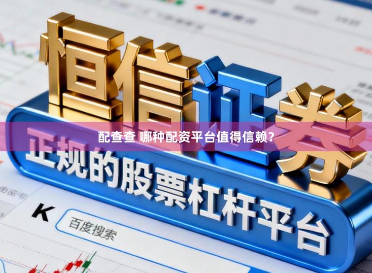 配查查 哪种配资平台值得信赖？