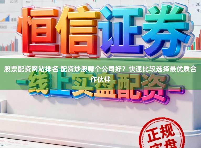 股票配资网站排名 配资炒股哪个公司好？快速比较选择最优质合作伙伴
