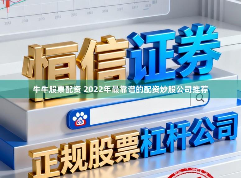 牛牛股票配资 2022年最靠谱的配资炒股公司推荐