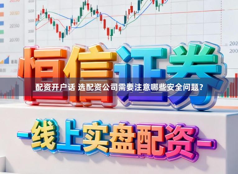 配资开户话 选配资公司需要注意哪些安全问题？