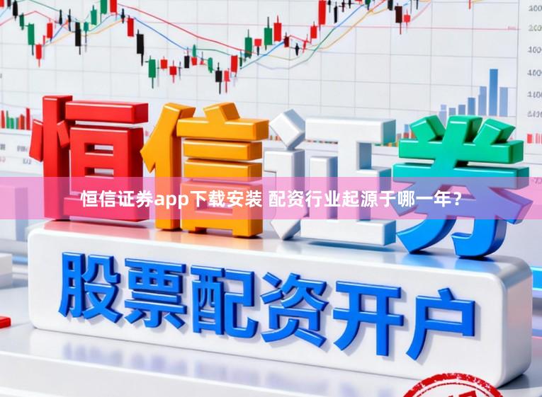 恒信证券app下载安装 配资行业起源于哪一年？