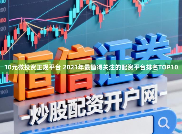 10元微投资正规平台 2021年最值得关注的配资平台排名TOP10