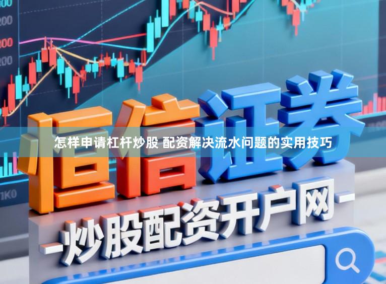 怎样申请杠杆炒股 配资解决流水问题的实用技巧