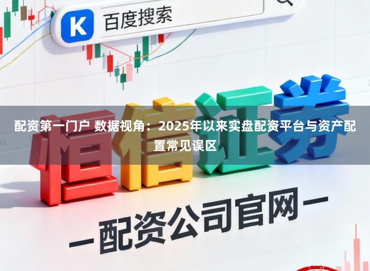 配资第一门户 数据视角：2025年以来实盘配资平台与资产配置常见误区