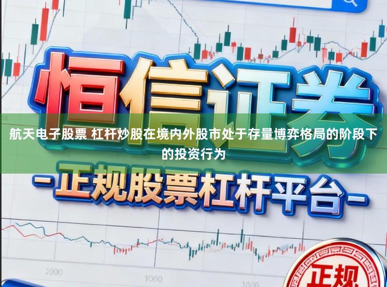 航天电子股票 杠杆炒股在境内外股市处于存量博弈格局的阶段下的投资行为