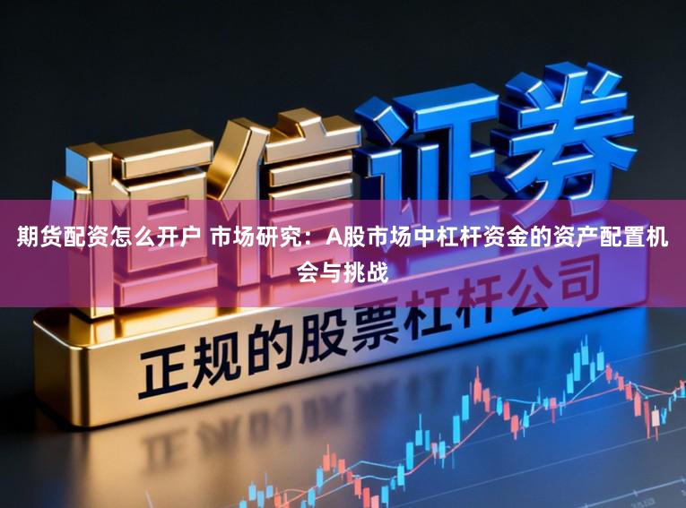 期货配资怎么开户 市场研究：A股市场中杠杆资金的资产配置机会与挑战