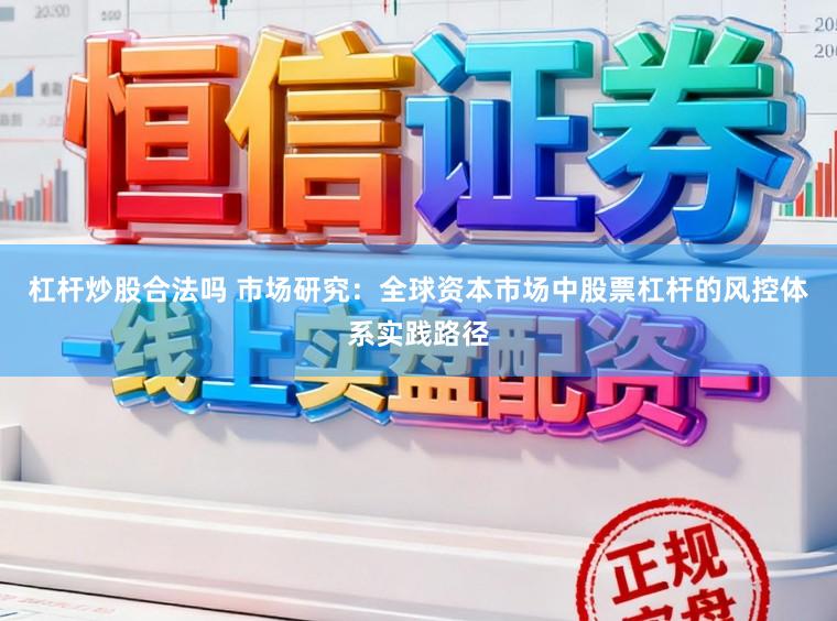 杠杆炒股合法吗 市场研究：全球资本市场中股票杠杆的风控体系实践路径