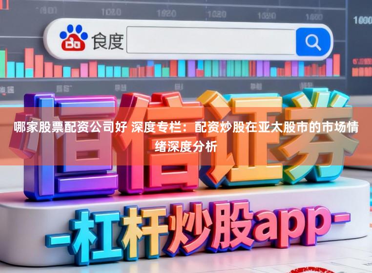 哪家股票配资公司好 深度专栏：配资炒股在亚太股市的市场情绪深度分析