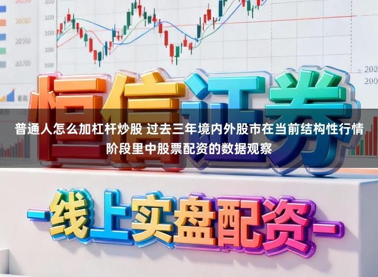 普通人怎么加杠杆炒股 过去三年境内外股市在当前结构性行情阶段里中股票配资的数据观察