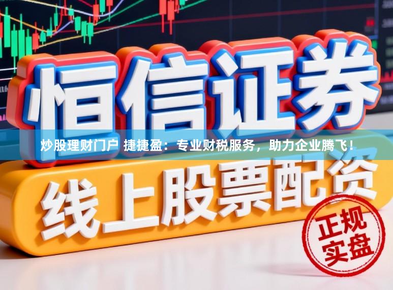 炒股理财门户 捷捷盈：专业财税服务，助力企业腾飞！