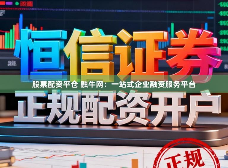 股票配资平仓 融牛网：一站式企业融资服务平台