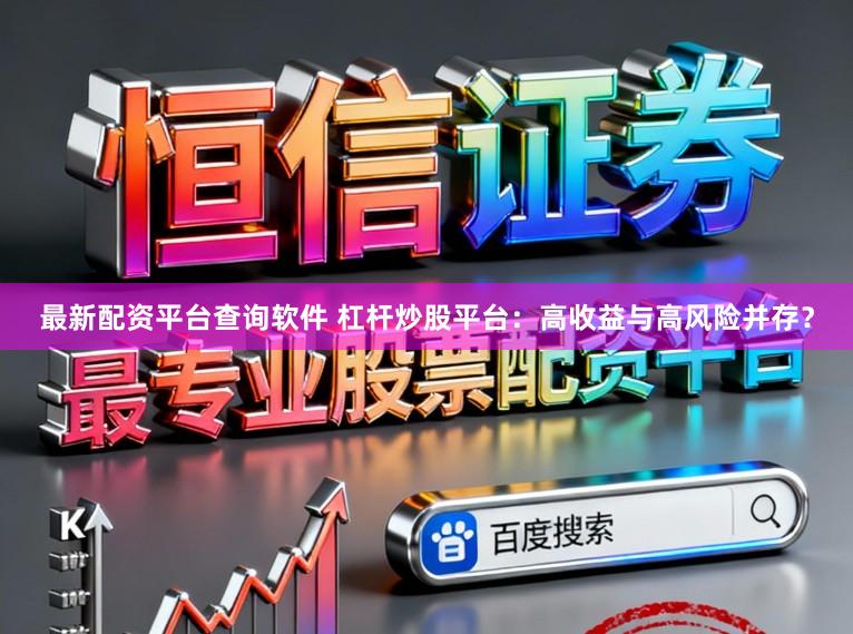 最新配资平台查询软件 杠杆炒股平台：高收益与高风险并存？