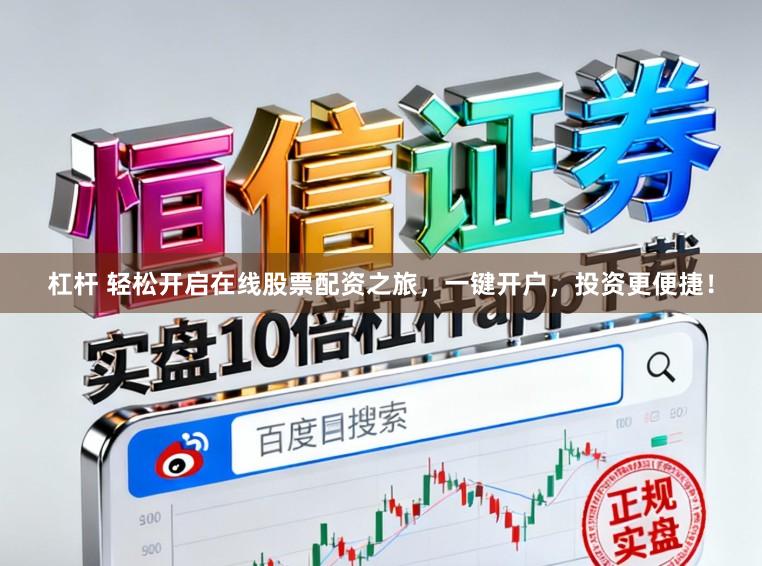 杠杆 轻松开启在线股票配资之旅，一键开户，投资更便捷！