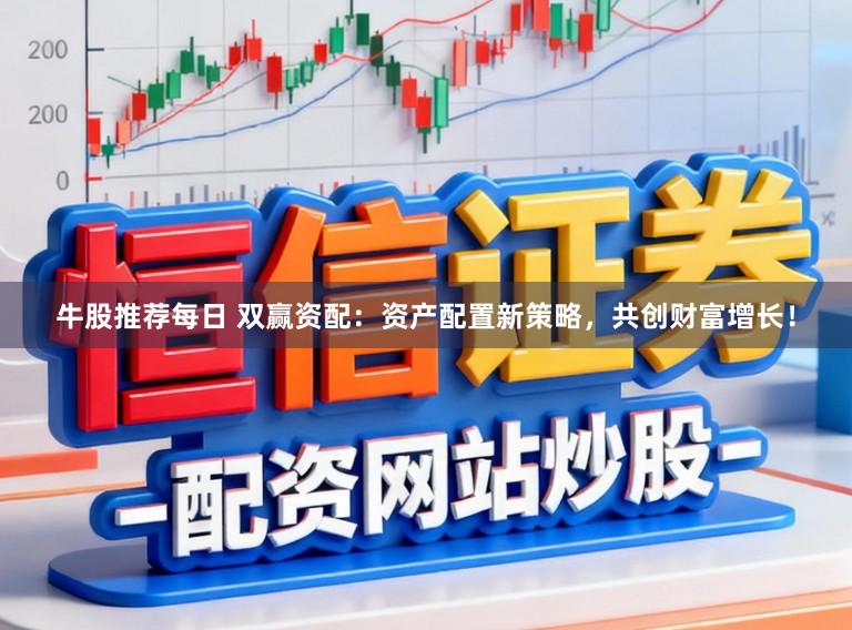 牛股推荐每日 双赢资配：资产配置新策略，共创财富增长！