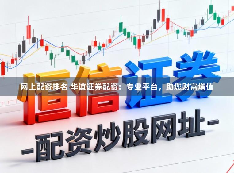 网上配资排名 华谊证券配资：专业平台，助您财富增值