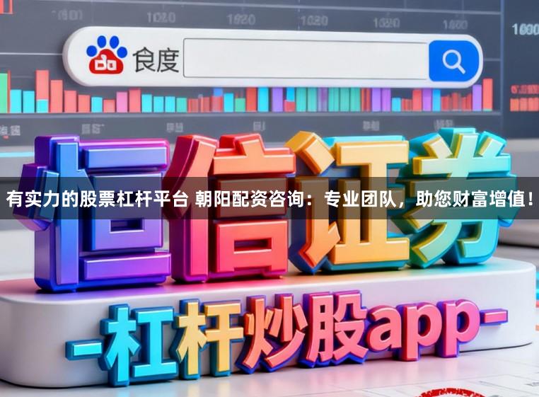 有实力的股票杠杆平台 朝阳配资咨询：专业团队，助您财富增值！