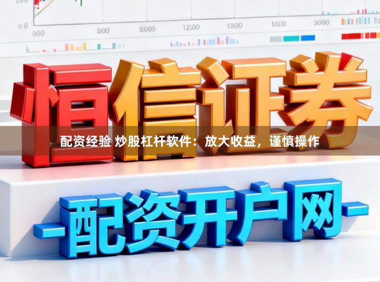 配资经验 炒股杠杆软件：放大收益，谨慎操作