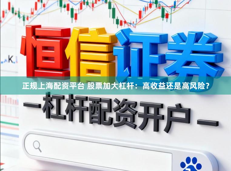 正规上海配资平台 股票加大杠杆：高收益还是高风险？