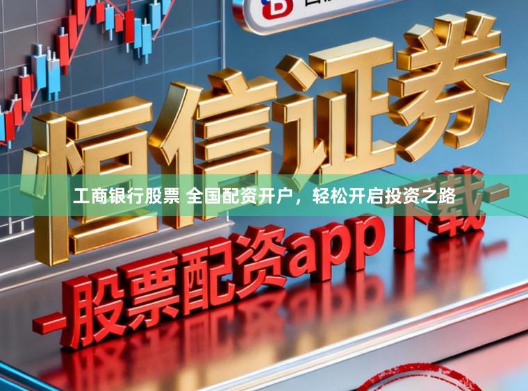 工商银行股票 全国配资开户，轻松开启投资之路