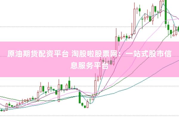 原油期货配资平台 淘股啦股票网：一站式股市信息服务平台