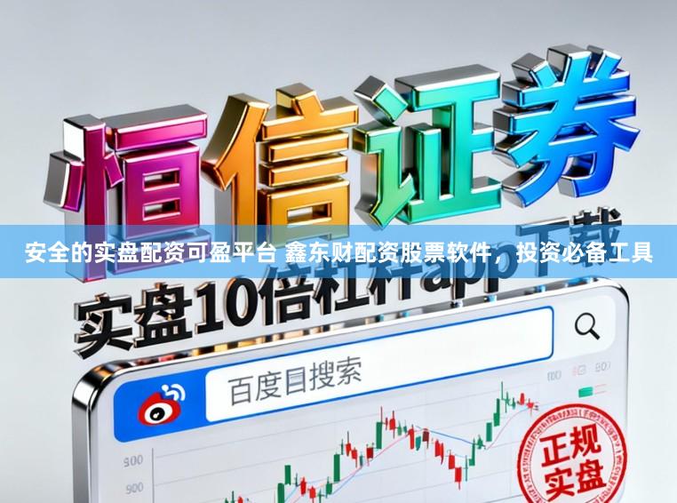 安全的实盘配资可盈平台 鑫东财配资股票软件，投资必备工具