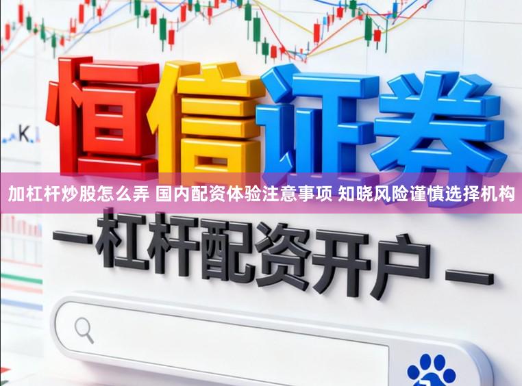 加杠杆炒股怎么弄 国内配资体验注意事项 知晓风险谨慎选择机构