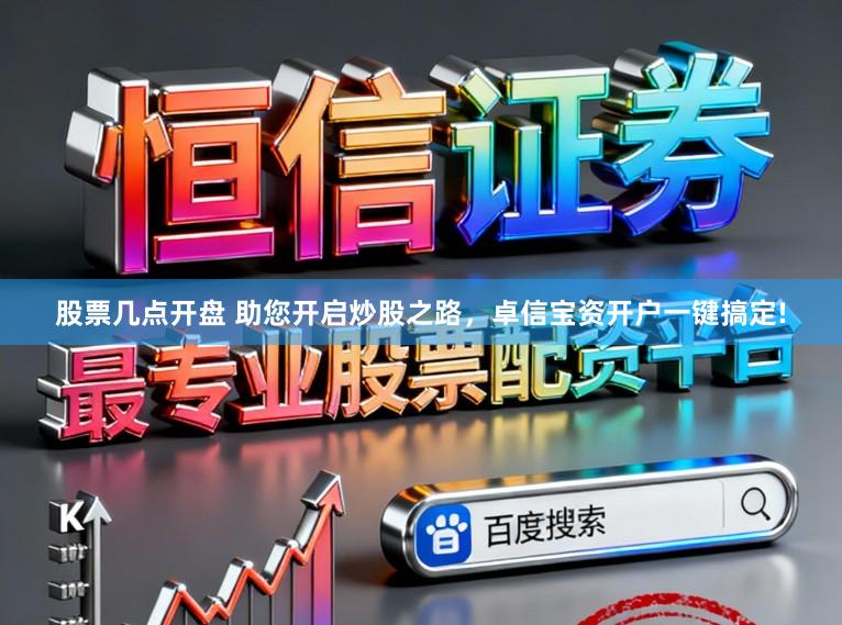 股票几点开盘 助您开启炒股之路，卓信宝资开户一键搞定!