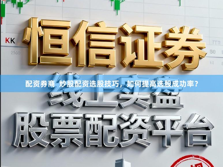 配资券商  炒股配资选股技巧，如何提高选股成功率？