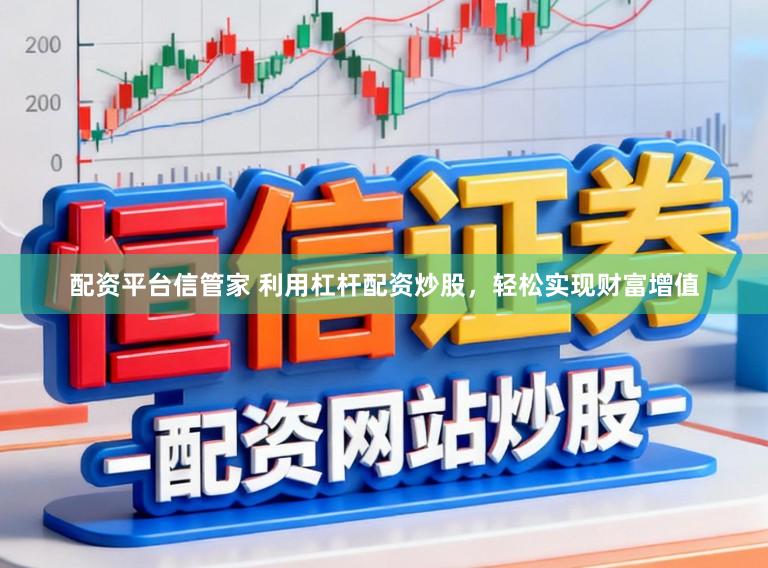 配资平台信管家 利用杠杆配资炒股，轻松实现财富增值