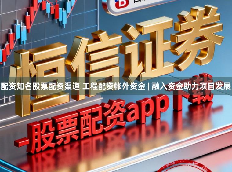 配资知名股票配资渠道 工程配资帐外资金 | 融入资金助力项目发展