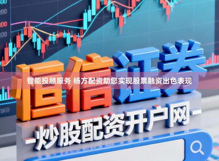 智能投顾服务 杨方配资助您实现股票融资出色表现