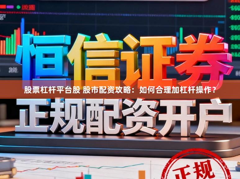 股票杠杆平台股 股市配资攻略：如何合理加杠杆操作？