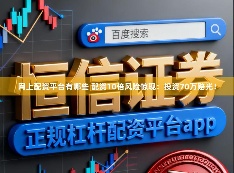 网上配资平台有哪些 配资10倍风险惊现：投资70万赔光！