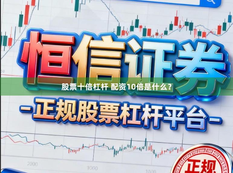 股票十倍杠杆 配资10倍是什么？